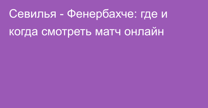 Севилья -  Фенербахче: где и когда смотреть матч онлайн