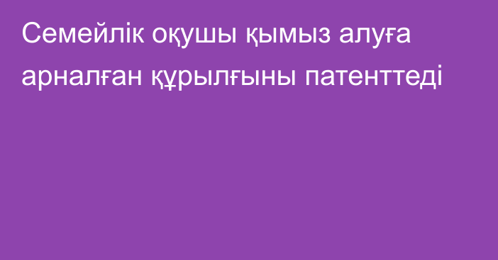 Семейлік оқушы қымыз алуға арналған құрылғыны патенттеді