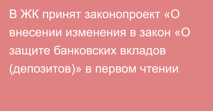 В ЖК принят законопроект «О внесении изменения в закон «О защите банковских вкладов (депозитов)» в первом чтении