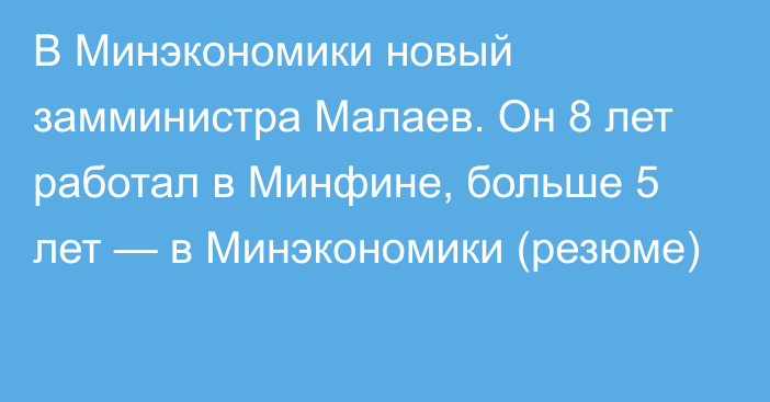 В Минэкономики новый замминистра Малаев. Он 8 лет работал в Минфине, больше 5 лет —  в Минэкономики (резюме)