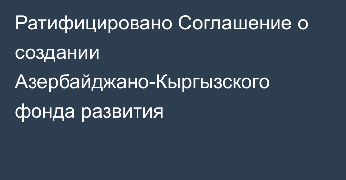 Ратифицировано Соглашение о создании Азербайджано-Кыргызского фонда развития