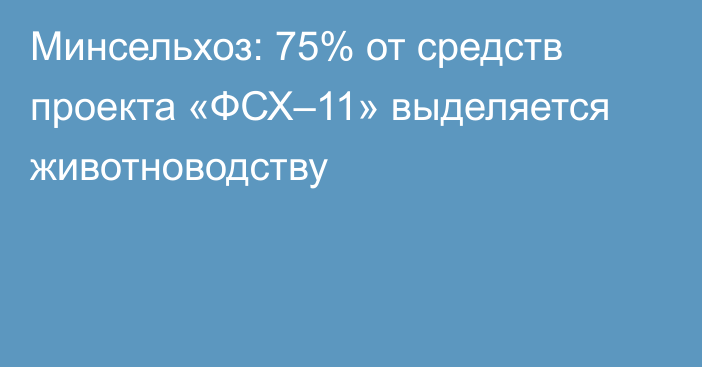 Минсельхоз: 75% от средств проекта «ФСХ–11» выделяется животноводству