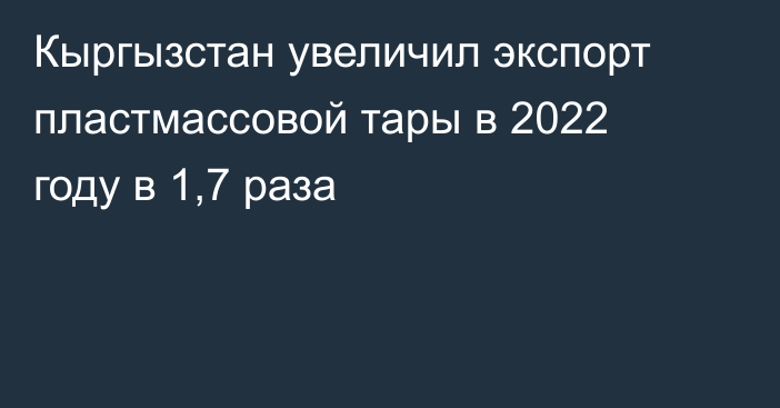 Кыргызстан увеличил экспорт пластмассовой тары в 2022 году в 1,7 раза