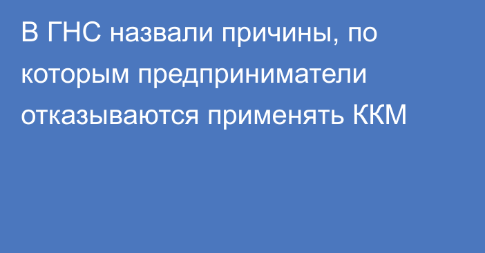 В ГНС назвали причины, по которым предприниматели отказываются применять ККМ