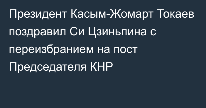 Президент Касым-Жомарт Токаев поздравил Си Цзиньпина с переизбранием на пост Председателя КНР