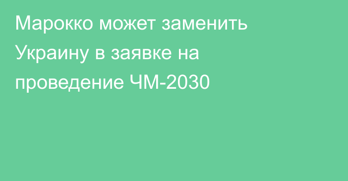 Марокко может заменить Украину в заявке на проведение ЧМ-2030