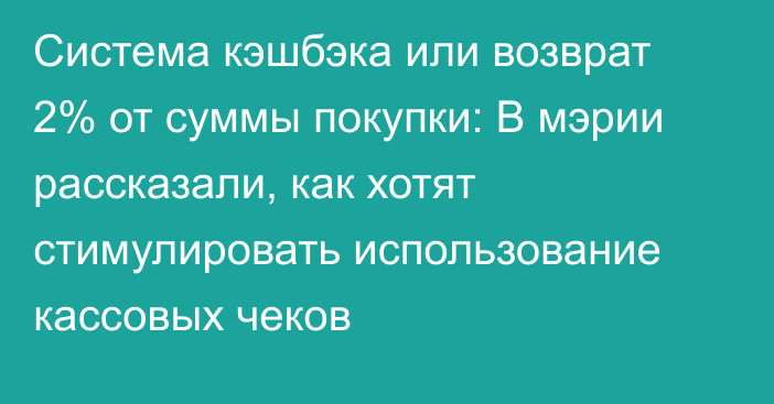 Система кэшбэка или возврат 2% от суммы покупки: В мэрии рассказали, как хотят стимулировать использование кассовых чеков