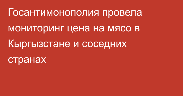 Госантимонополия провела мониторинг цена на мясо в Кыргызстане и соседних странах