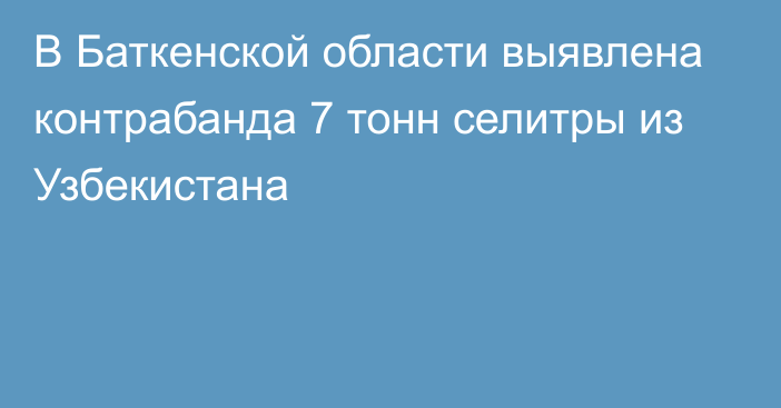 В Баткенской области выявлена контрабанда 7 тонн селитры из Узбекистана