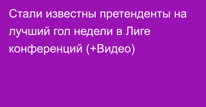 Стали известны претенденты на лучший гол недели в Лиге конференций (+Видео)