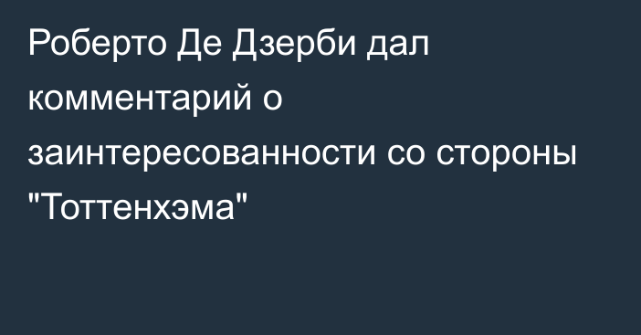 Роберто Де Дзерби дал комментарий о заинтересованности со стороны 