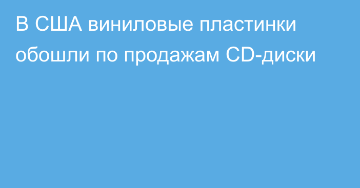 В США виниловые пластинки обошли по продажам CD-диски