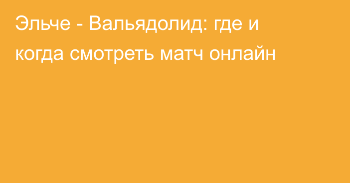 Эльче -  Вальядолид: где и когда смотреть матч онлайн