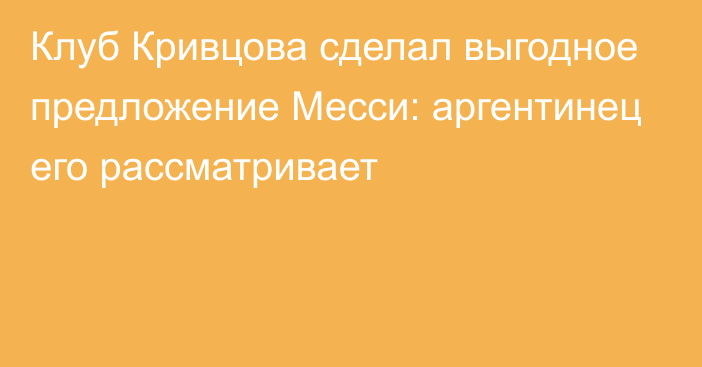 Клуб Кривцова сделал выгодное предложение Месси: аргентинец его рассматривает