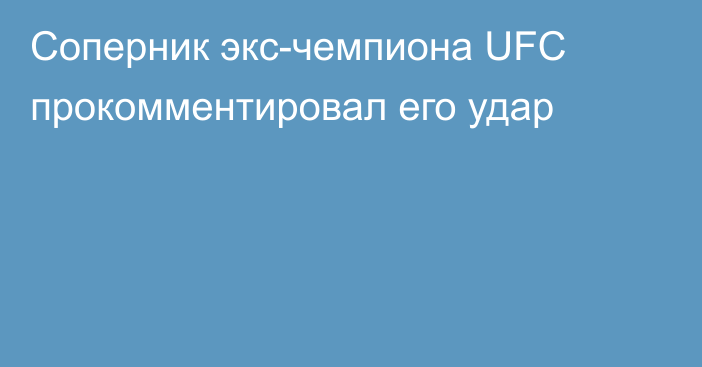 Соперник экс-чемпиона UFC прокомментировал его удар