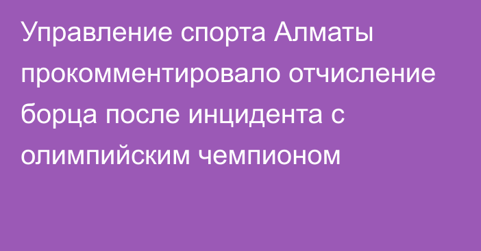 Управление спорта Алматы прокомментировало отчисление борца после инцидента с олимпийским чемпионом