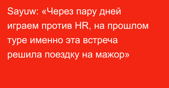 Sayuw: «Через пару дней играем против HR, на прошлом туре именно эта встреча решила поездку на мажор»