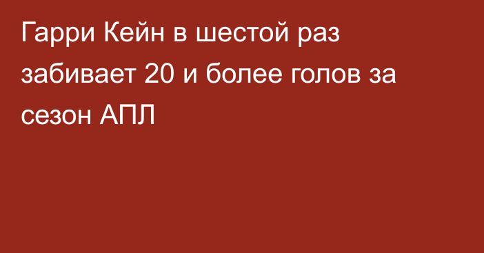 Гарри Кейн в шестой раз забивает 20 и более голов за сезон АПЛ