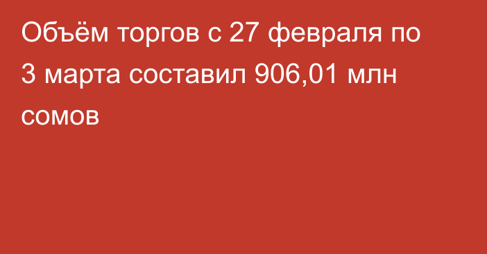 Объём торгов с 27 февраля по 3 марта составил 906,01 млн сомов