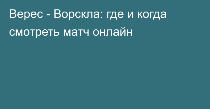 Верес -  Ворскла: где и когда смотреть матч онлайн