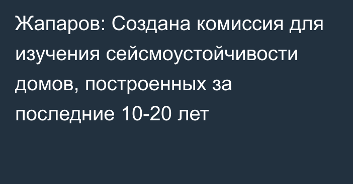 Жапаров: Создана комиссия для изучения сейсмоустойчивости домов, построенных за последние 10-20 лет