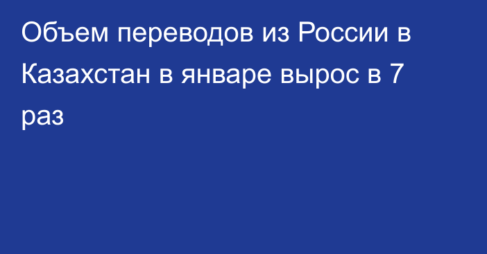 Объем переводов из России в Казахстан в январе вырос в 7 раз