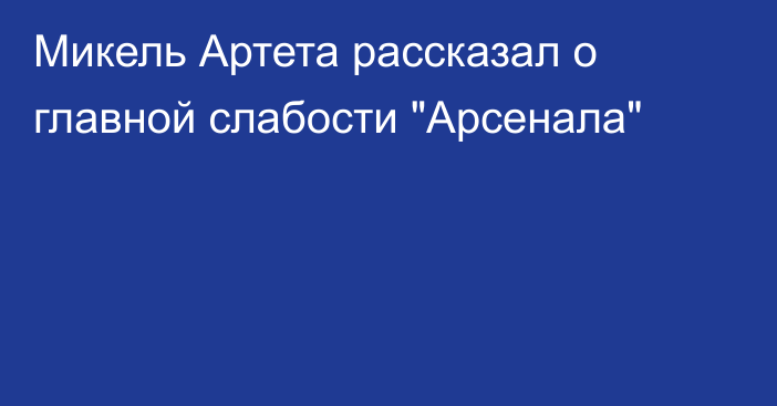 Микель Артета рассказал о главной слабости 