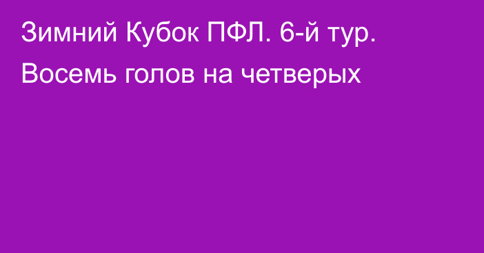 Зимний Кубок ПФЛ. 6-й тур. Восемь голов на четверых