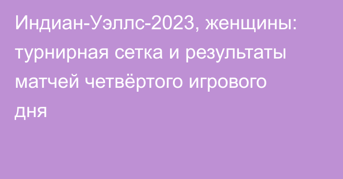 Индиан-Уэллс-2023, женщины: турнирная сетка и результаты матчей четвёртого игрового дня