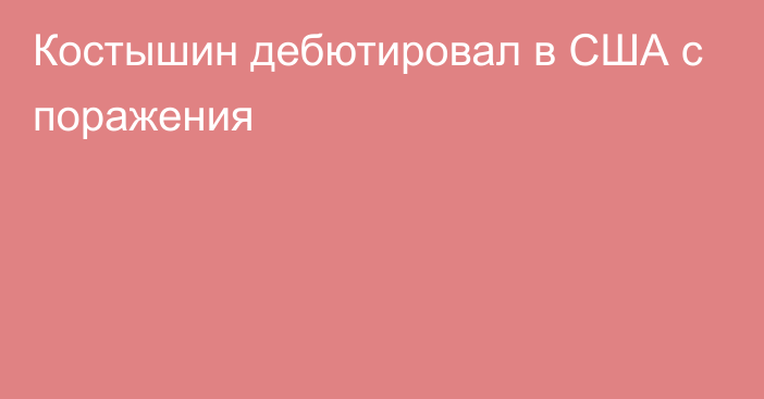 Костышин дебютировал в США с поражения