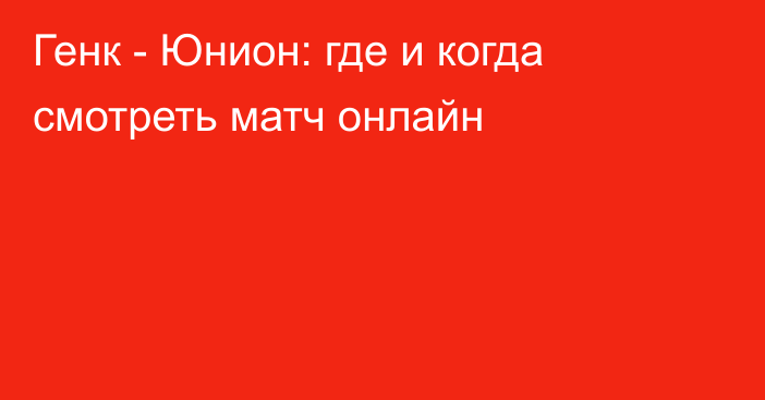 Генк -  Юнион: где и когда смотреть матч онлайн