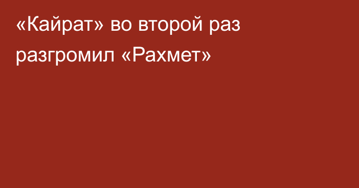 «Кайрат» во второй раз разгромил «Рахмет»