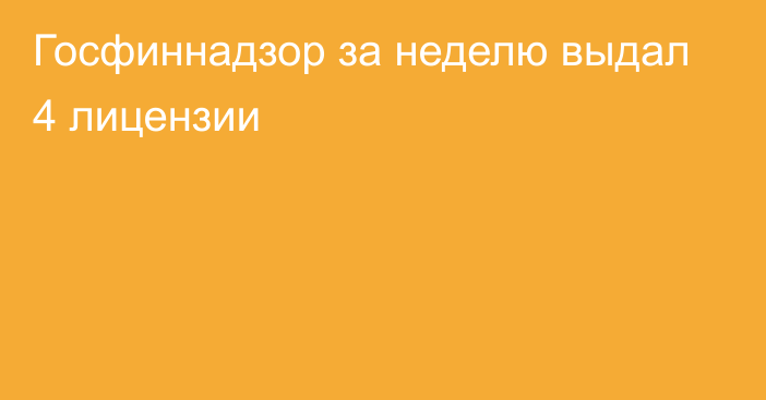 Госфиннадзор за неделю выдал 4 лицензии