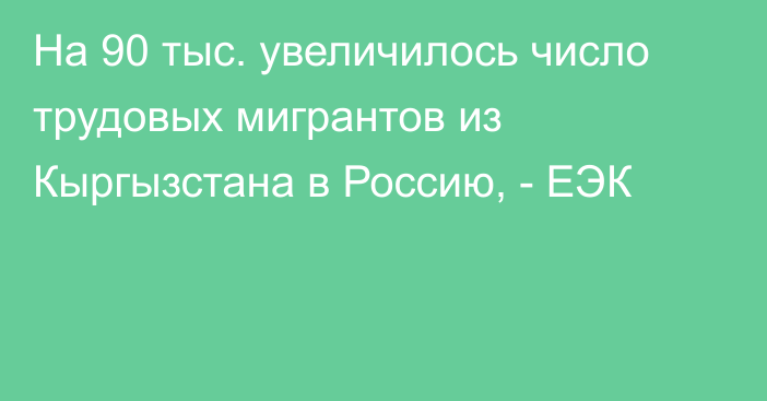 На 90 тыс. увеличилось число трудовых мигрантов из Кыргызстана в Россию, - ЕЭК