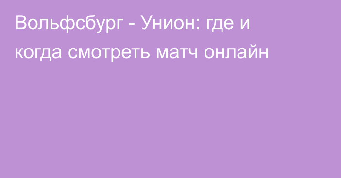 Вольфсбург -  Унион: где и когда смотреть матч онлайн