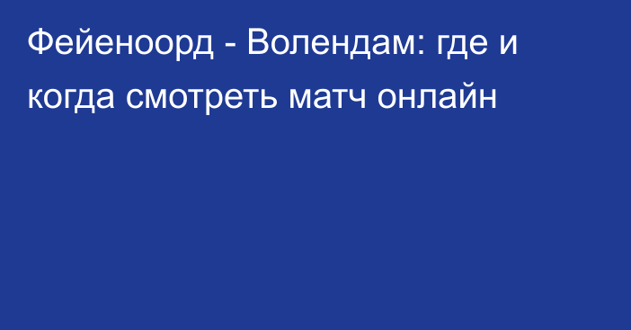 Фейеноорд -  Волендам: где и когда смотреть матч онлайн