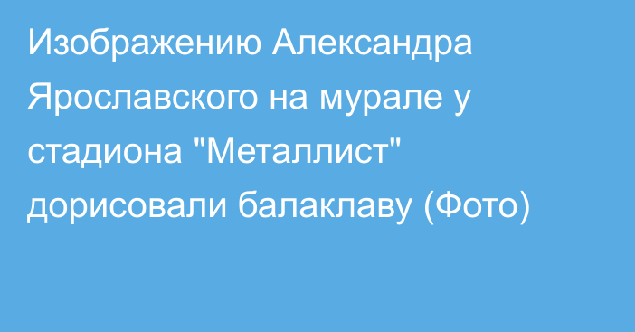 Изображению Александра Ярославского на мурале у стадиона 