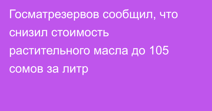 Госматрезервов сообщил, что снизил стоимость растительного масла до 105 сомов за литр