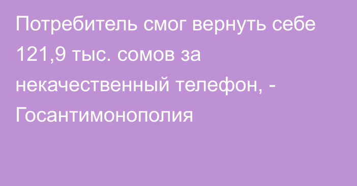 Потребитель смог вернуть себе 121,9 тыс. сомов за некачественный телефон, - Госантимонополия