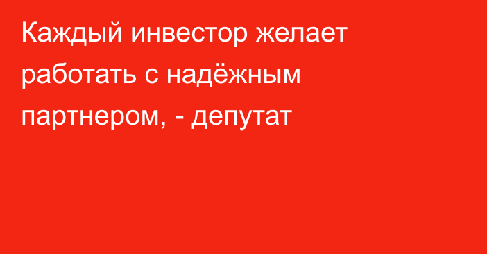 Каждый инвестор желает работать с надёжным партнером, - депутат