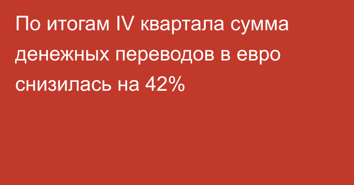 По итогам IV квартала сумма денежных переводов в евро снизилась на 42%