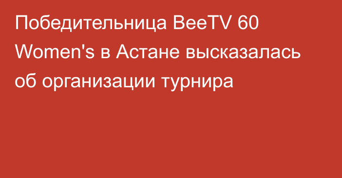 Победительница BeeTV 60 Women's в Астане высказалась об организации турнира