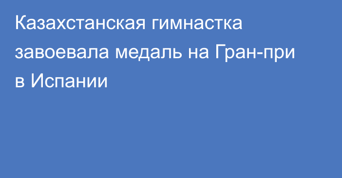 Казахстанская гимнастка завоевала медаль на Гран-при в Испании