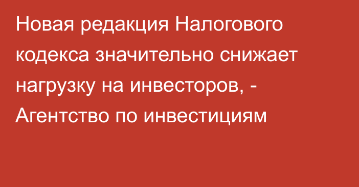 Новая редакция Налогового кодекса значительно снижает нагрузку на инвесторов, - Агентство по инвестициям