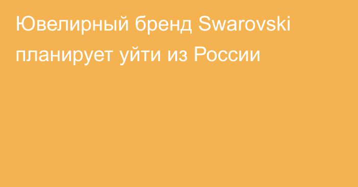 Ювелирный бренд Swarovski планирует уйти из России