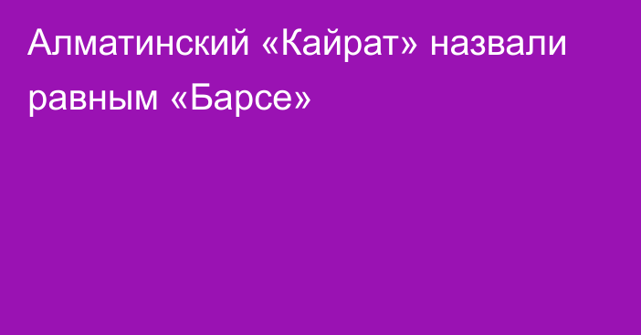 Алматинский «Кайрат» назвали равным «Барсе»