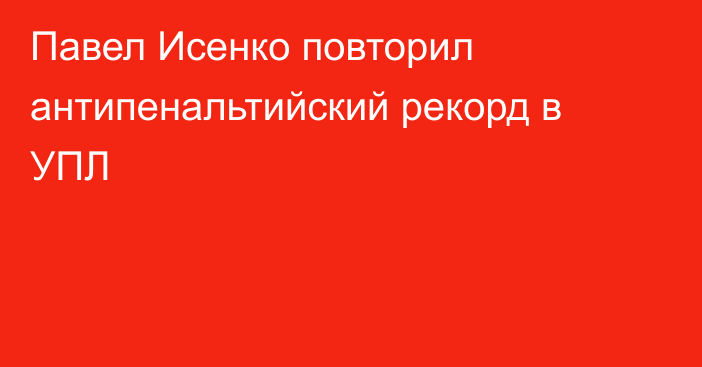 Павел Исенко повторил антипенальтийский рекорд в УПЛ