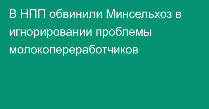 В НПП обвинили Минсельхоз в игнорировании проблемы молокопереработчиков