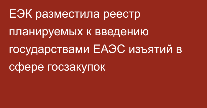 ЕЭК разместила реестр планируемых к введению государствами ЕАЭС изъятий в сфере госзакупок