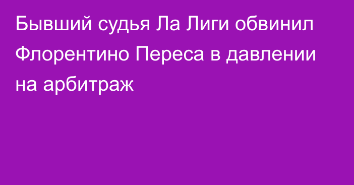 Бывший судья Ла Лиги обвинил Флорентино Переса в давлении на арбитраж